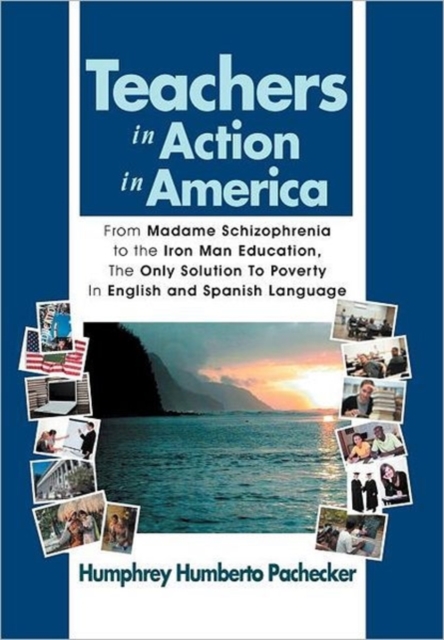 Teachers in Action in America : From Madame Schizophrenia to the Iron Man Education, the Only Solution to Poverty in English and Spanish Language, Hardback Book