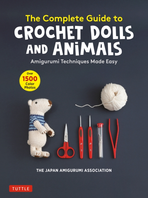 The Complete Guide to Crochet Dolls and Animals : Amigurumi Techniques Made Easy (With over 1,500 Color Photos), EPUB eBook