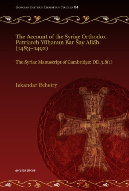 The Account of the Syriac Orthodox Patriarch Yuhanun Bar Say Allah (1483-1492) : The Syriac Manuscript of Cambridge: DD.3.8(1), Hardback Book