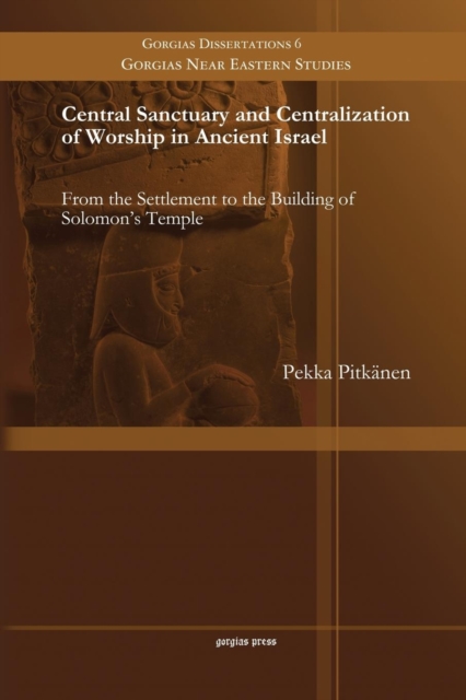 Central Sanctuary and Centralization of Worship in Ancient Israel : From the Settlement to the Building of Solomon's Temple, Paperback / softback Book