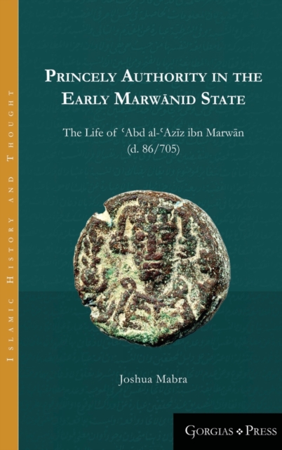 Princely Authority in the Early Marwanid State : The Life of 'Abd al-'Azi z ibn Marwa n, Hardback Book