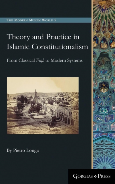 Theory and Practice in Islamic Constitutionalism : From Classical Fiqh to Modern Systems, Hardback Book