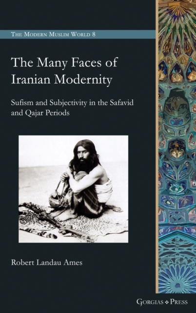 The Many Faces of Iranian Modernity : Sufism and Subjectivity in the Safavid and Qajar Periods, Hardback Book