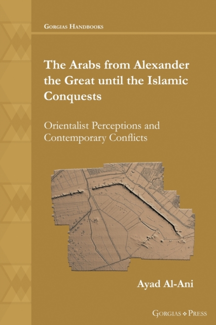 The Arabs from Alexander the Great until the Islamic Conquests : Orientalist Perceptions and Contemporary Conflicts, Hardback Book