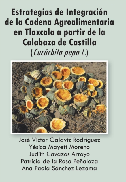 Estrategias de Integracion de La Cadena Agroalimentaria En Tlaxcala a Partir de La Calabaza de Castilla (Cucurbita Pepo L.), Hardback Book