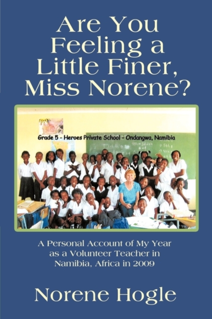 Are You Feeling a Little Finer, Miss Norene? : A Personal Account of My Year as a Volunteer Teacher in Namibia, Africa in 2009, Paperback / softback Book