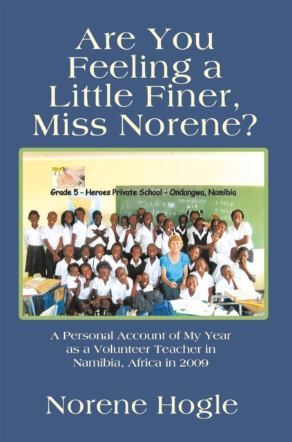 Are You Feeling a Little Finer, Miss Norene? : A Personal Account of My Year as a Volunteer Teacher in Namibia, Africa in 2009, EPUB eBook