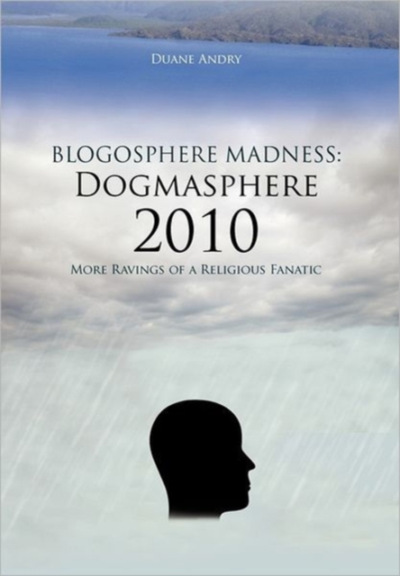 Blogosphere Madness : Dogmasphere 2010: More Ravings of a Religious Fanatic, Hardback Book