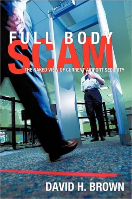 Full Body Scam : The Naked View of Current Airport Security, Paperback / softback Book