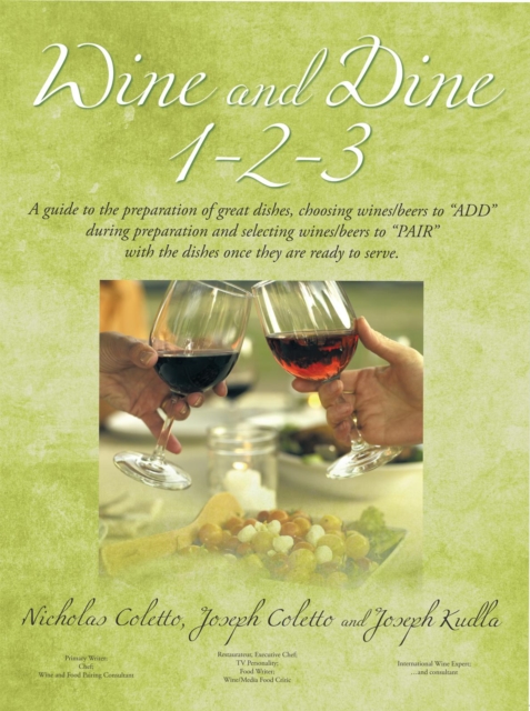 Wine and Dine 1-2-3 : A Guide to the Preparation of Great Dishes, Choosing Wines/Beers to "Add" During Preparation and Selecting Wines/Beers to "Pair" with the Dishes Once They Are Ready to Serve., EPUB eBook