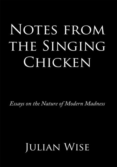 Notes from the Singing Chicken : Essays on the Nature of Modern Madness, EPUB eBook