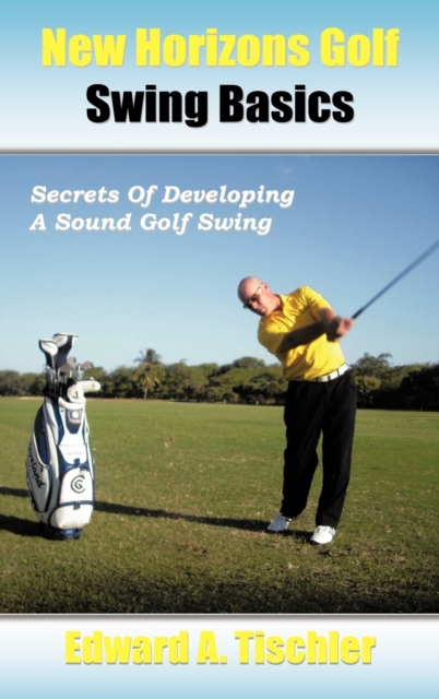 New Horizons Golf Swing Basics : Secrets Of Developing A Sound Golf Swing, Hardback Book