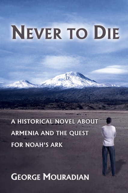 Never to Die : A Historical Novel About Armenia and the Quest for Noah's Ark, EPUB eBook