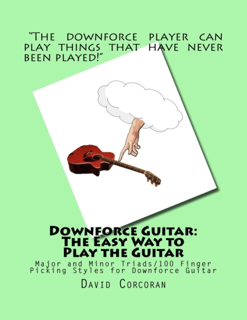 Downforce Guitar : The Easy Way to Play the Guitar: Major and Minor Triads/100 Finger Picking Styles for Downforce Guitar, Paperback / softback Book