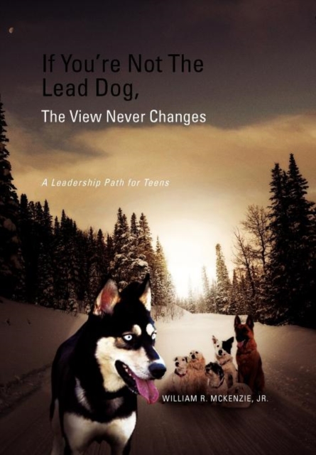 If You're Not The Lead Dog, The View Never Changes : A Leadership Path for Teens, Hardback Book