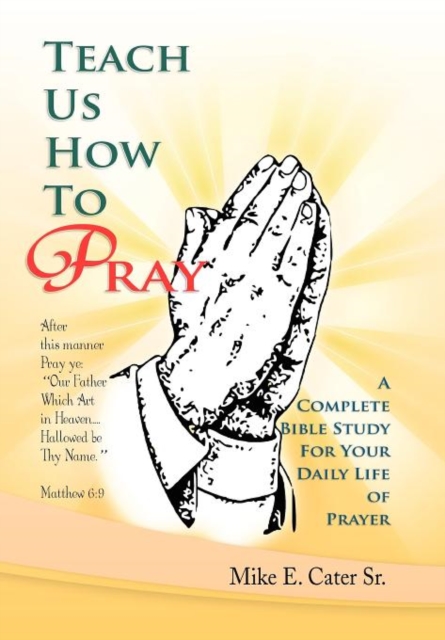 Teach Us How to Pray : A Complete Bible Study for Your Daily Life of Prayer, Hardback Book