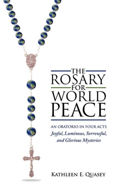 The Rosary for World Peace : An Oratorio in Four Acts Joyful, Luminous, Sorrowful and Glorious Mysteries, Hardback Book