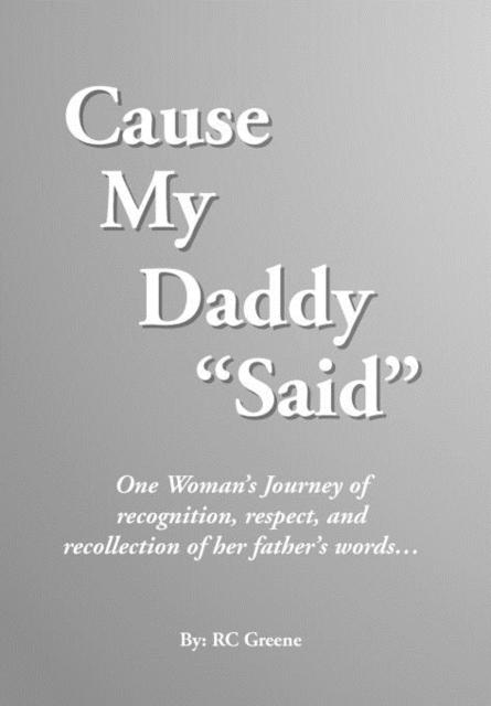 Cause My Daddy ''Said'' : One Woman's Journey of Recognition, Respect, and Recollection of Her Father's Words..., Hardback Book