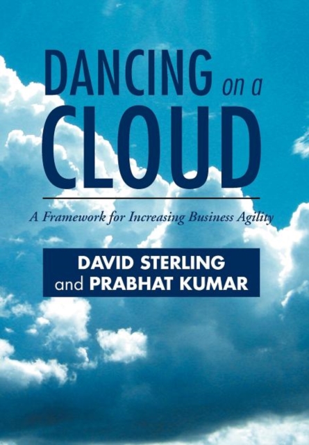 Dancing on a Cloud : A Framework for Increasing Business Agility, Hardback Book