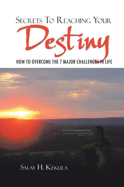 Secrets to Reaching Your Destiny : How to Overcome the 7 Major Challenges in Life, Paperback / softback Book