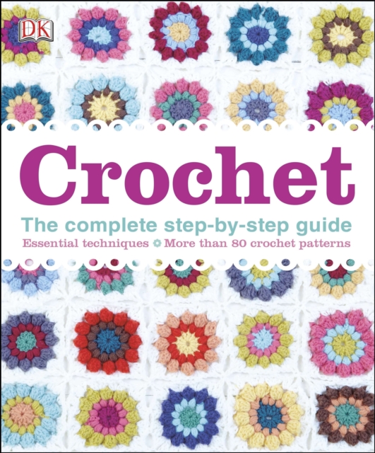 Crochet : The Complete Step-by-Step Guide Essential Techniques, More Than 80 Crochet Patterns,  Book