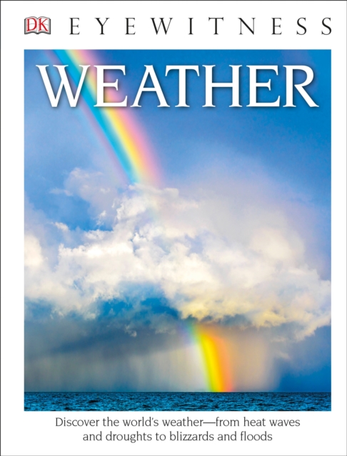 DK Eyewitness Books: Weather : Discover the World's Weather from Heat Waves and Droughts to Blizzards and Flood, Hardback Book