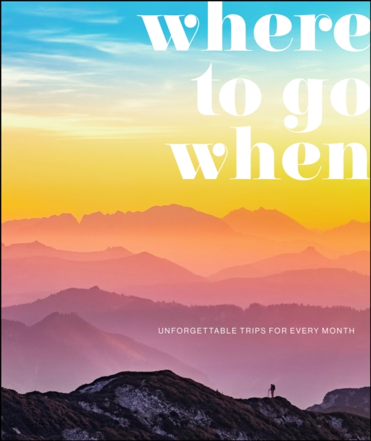 Where To Go When : Unforgettable Trips for Every Month, Hardback Book