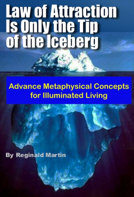 Law of Attraction is only the tip of the Iceberg: Advanced Metaphysical Concepts for Illuminated Living, EPUB eBook