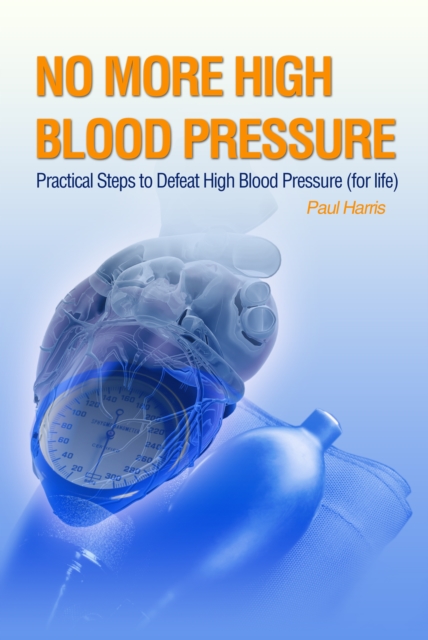 No More High Blood Pressure - Practical Steps to Defeat High Blood Pressure (for Life), EPUB eBook