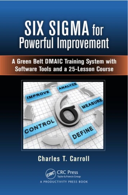 Six Sigma for Powerful Improvement : A Green Belt DMAIC Training System with Software Tools and a 25-Lesson Course, Hardback Book