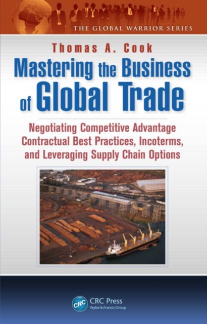 Mastering the Business of Global Trade : Negotiating Competitive Advantage Contractual Best Practices, Incoterms, and Leveraging Supply Chain Options, Hardback Book