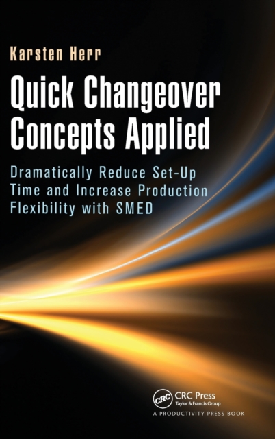 Quick Changeover Concepts Applied : Dramatically Reduce Set-Up Time and Increase Production Flexibility with SMED, Hardback Book