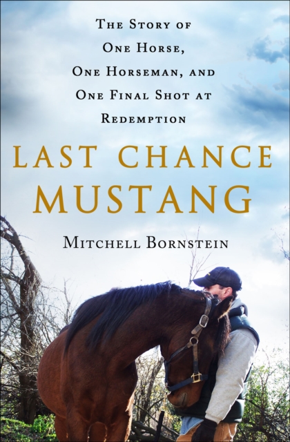 Last Chance Mustang : The Story of One Horse, One Horseman, and One Final Shot at Redemption, EPUB eBook