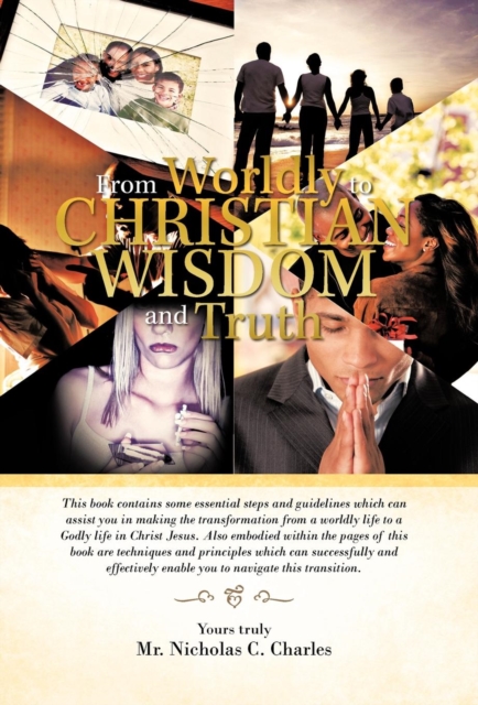 From Worldly to Christian Wisdom and Truth : This Book Contains Some Essential Steps and Guidelines Which Can Assist You in Making the Transformation f, Hardback Book