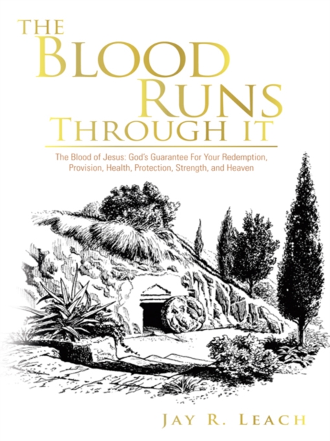 The Blood Runs Through It : The Blood of Jesus: God's Guarantee for Your Redemption, Provision, Health, Protection, Strength,  and Heaven, EPUB eBook