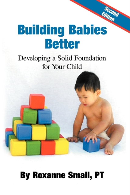 Building Babies Better : Developing a Solid Foundation for Your Child Second Edition, Paperback / softback Book