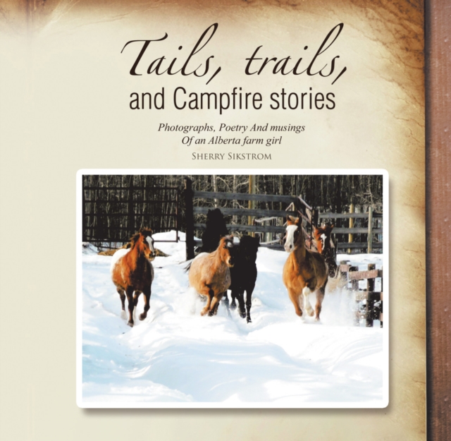 Tails, Trails, and Campfire Stories : Photographs, Poetry and Musings of an Alberta Farm Girl, EPUB eBook