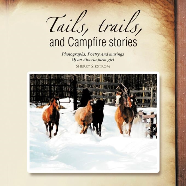 Tails, Trails, and Campfire Stories : Photographs, Poetry and Musings of an Alberta Farm Girl, Paperback / softback Book
