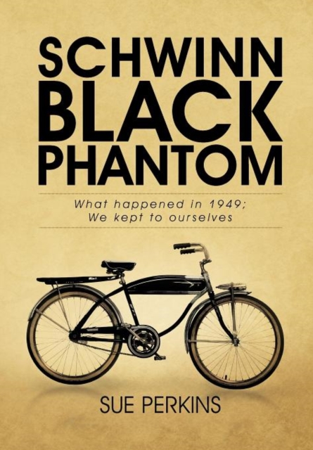 Schwinn Black Phantom : What Happened in 1949; We Kept to Ourselves, Hardback Book