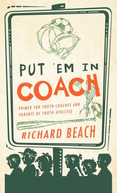 Put 'em in Coach : Primer for Youth Coaches and Parents of Youth Athletes, Hardback Book