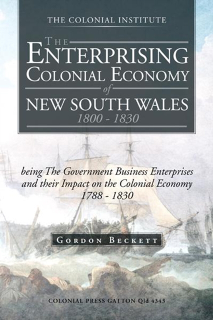 The Enterprising Colonial Economy of New South Wales 1800 - 1830 : Being the Government Business Enterprises and Their Impact on the Colonial Economy 1788 - 1830, EPUB eBook