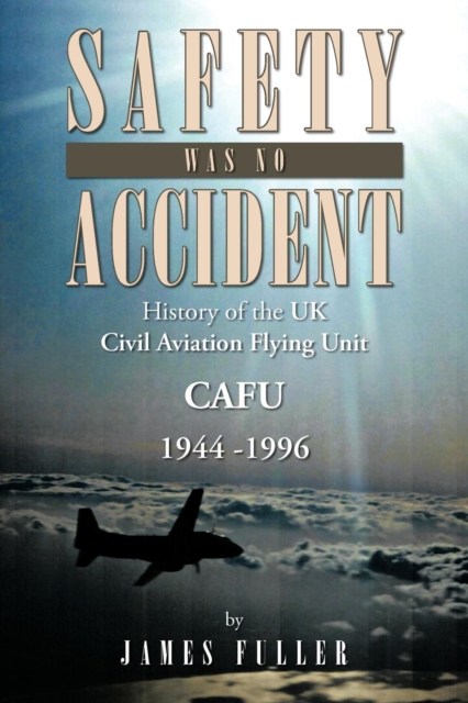 Safety Was No Accident : History of the UK Civil Aviation Flying Unit Cafu 1944 -1996, Paperback / softback Book