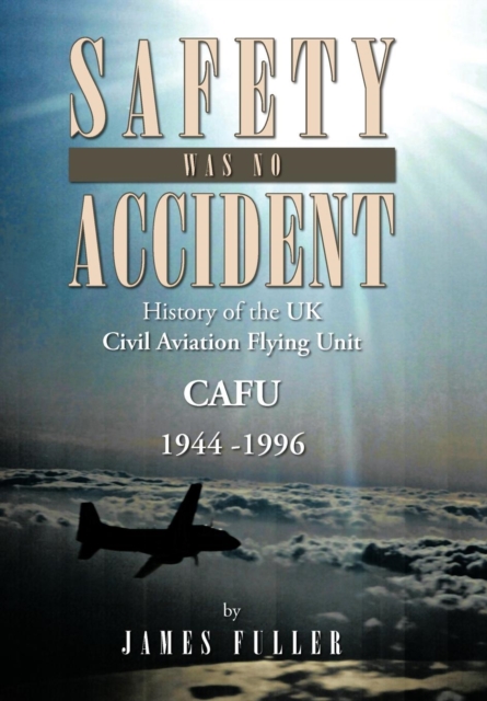 Safety Was No Accident : History of the UK Civil Aviation Flying Unit Cafu 1944 -1996, Hardback Book