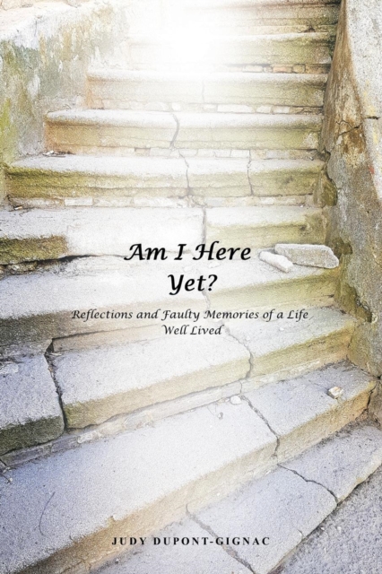 Am I Here Yet? : Reflections and Faulty Memories of a Life Well Lived, Paperback / softback Book