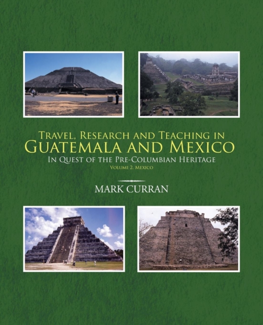 Travel, Research and Teaching in Guatemala and Mexico : In Quest of the Pre-Columbian Heritage Volume 2. Mexico, Paperback / softback Book