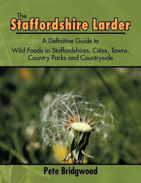 The Staffordshire Larder : A Definitive Guide to Wild Foods in Staffordshires, Cities, Towns, Country Parks and Countryside, Paperback / softback Book