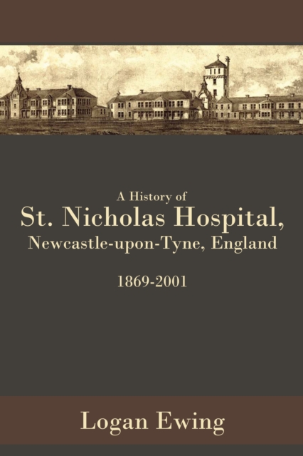 A History of St. Nicholas Hospital, Newcastle-Upon-Tyne, England 1869-2001, EPUB eBook