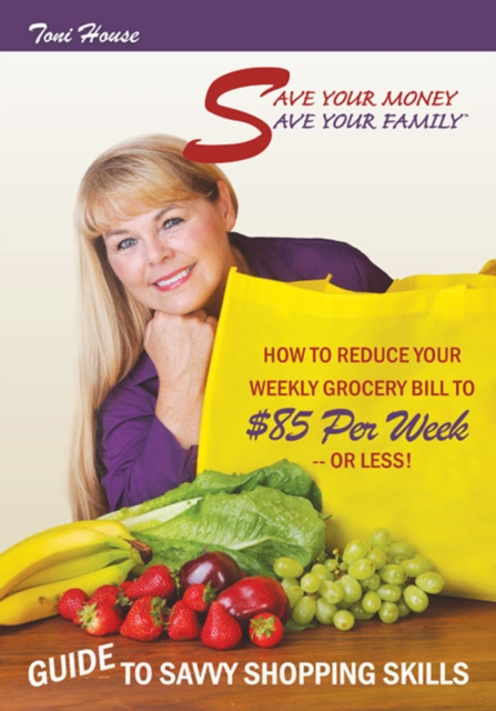 Save Your Money, Save Your Family (TM) Guide to Savvy Shopping Skills: : How to Reduce Your Weekly Grocery Bill to $85 Per Week--Or Less!, EPUB eBook