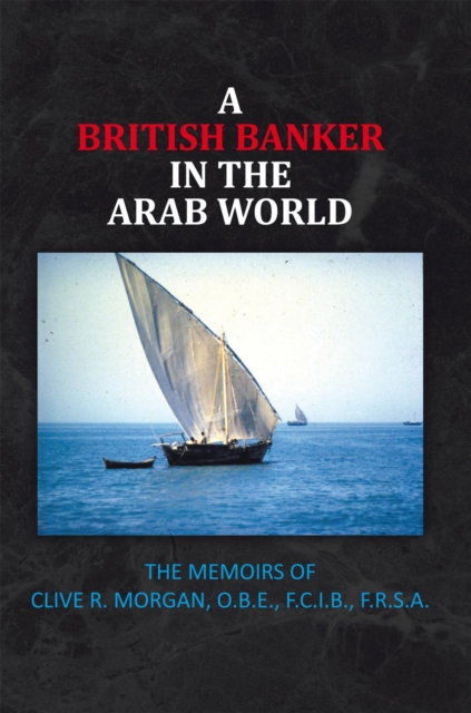 A British Banker in the Arab World : The Memoirs of Clive R. Morgan, O.B.E., F.C.I.B., F.R.S.A., EPUB eBook
