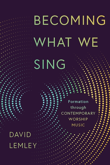 Becoming What We Sing : Formation through Contemporary Worship Music, EPUB eBook